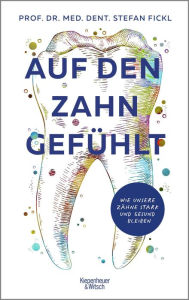 Title: Auf den Zahn gefühlt: Wie unsere Zähne stark und gesund bleiben, Author: Prof. Dr. med. dent. Stefan Fickl