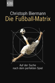 Title: Die Fußball-Matrix: Auf der Suche nach dem perfekten Spiel, Author: Christoph Biermann