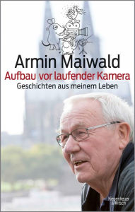 Title: Aufbau vor laufender Kamera: Geschichten aus meinem Leben, Author: Armin Maiwald