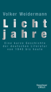 Title: Lichtjahre: Eine kurze Geschichte der deutschen Literatur von 1945 bis heute, Author: Volker Weidermann