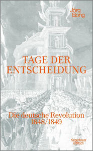 Title: Tage der Entscheidung: Die deutsche Revolution 1848/1849, Author: Jörg Bong