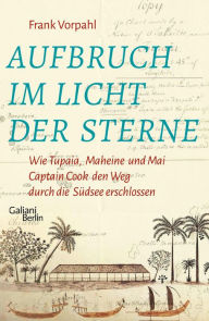 Title: Aufbruch im Licht der Sterne: Wie Tupaia, Maheine und Mai Captain Cook den Weg durch die Südsee erschlossen, Author: Frank Vorpahl