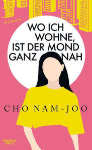 Title: Wo ich wohne, ist der Mond ganz nah: Roman, Author: Cho Nam-Joo