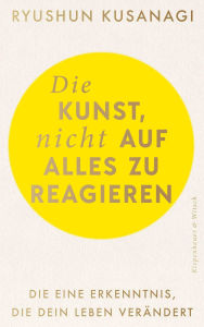 Title: Die Kunst, nicht auf alles zu reagieren: Die eine Erkenntnis, die dein Leben verändert, Author: Ryushun Kusanagi