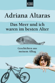Title: Das Meer und ich waren im besten Alter: Geschichten aus meinem Alltag, Author: Adriana Altaras