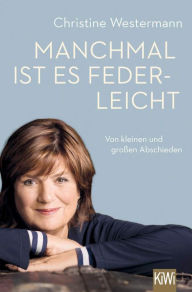 Title: Manchmal ist es federleicht: Von kleinen und großen Abschieden, Author: Christine Westermann