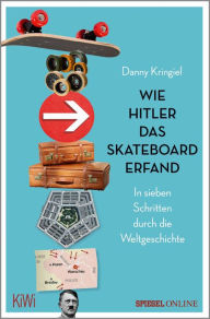 Title: Wie Hitler das Skateboard erfand: In sieben Schritten durch die Weltgeschichte, Author: Danny Kringiel