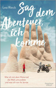 Title: Sag dem Abenteuer, ich komme: Wie ich mit dem Motorrad die Welt umrundete und was ich von ihr lernte, Author: Lea Rieck