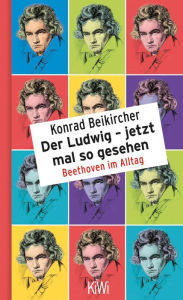 Title: Der Ludwig - jetzt mal so gesehen: Beethoven im Alltag, Author: Konrad Beikircher