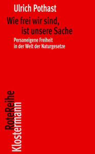 Title: Wie frei wir sind, ist unsere Sache: Personeigene Freiheit in der Welt der Naturgesetze, Author: Ulrich Pothast