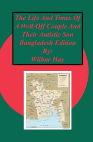 Title: The Day-To-Day Lives Of A Well-Off Couple And Their Autistic Son: Bangladesh Edition, Author: Wilbur Hay