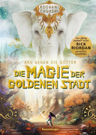 Title: Aru gegen die Götter, Band 4: Die Magie der goldenen Stadt (Rick Riordan Presents), Author: Roshani Chokshi