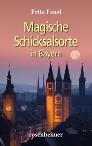 Title: Magische Schicksalsorte in Bayern, Author: Fritz Fenzl