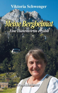 Title: Meine Bergheimat: Eine Hüttenwirtin erzählt, Author: Viktoria Schwenger