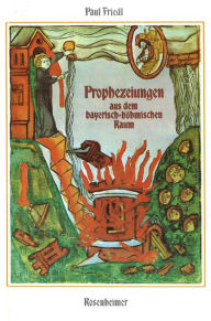 Title: Prophezeiungen aus dem bayerisch-böhmischen Raum, Author: Paul Friedl