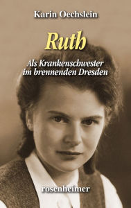 Title: Ruth: Als Krankenschwester im brennenden Dresden, Author: Karin Oechslein