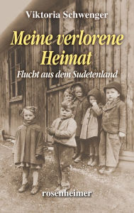 Title: Meine verlorene Heimat: Flucht aus dem Sudetenland, Author: Viktoria Schwenger