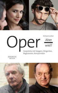 Title: Oper, aber wie!?: Gespräche mit Sängern, Dirigenten, Regisseuren, Komponisten, Author: Richard Lorber