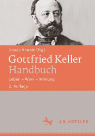 Title: Gottfried Keller-Handbuch: Leben - Werk - Wirkung, Author: Ursula Amrein