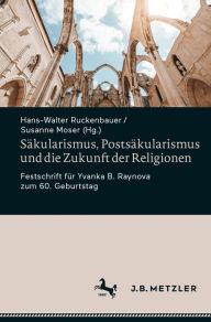 Title: Säkularismus, Postsäkularismus und die Zukunft der Religionen: Festschrift für Yvanka B. Raynova zum 60. Geburtstag, Author: Hans-Walter Ruckenbauer