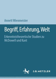 Title: Begriff, Erfahrung, Welt: Erkenntnistheoretische Studien zu McDowell und Kant, Author: Annett Wienmeister