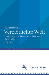 Title: Verzeitlichte Welt: Zehn Studien zur Aktualität der Philosophie Karl Löwiths, Author: Burkhard Liebsch