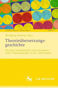 Title: Theorieübersetzungsgeschichte: Deutsch-französischer und transatlantischer Theorietransfer im 20. Jahrhundert, Author: Wolfgang Hottner