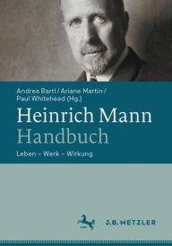 Title: Heinrich Mann-Handbuch: Leben - Werk - Wirkung, Author: Andrea Bartl