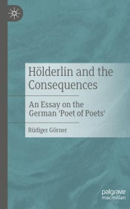Title: Hölderlin and the Consequences: An Essay on the German 'Poet of Poets', Author: Rüdiger Görner