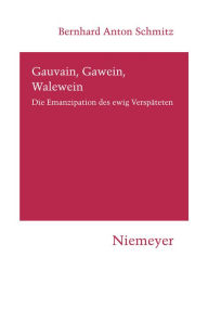 Title: Gauvain, Gawein, Walewein: Die Emanzipation des ewig Verspäteten, Author: Bernhard Anton Schmitz