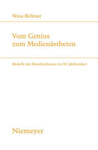 Title: Vom Genius zum Medienästheten: Modelle des Künstlerdramas im 20. Jahrhundert, Author: Nina Birkner