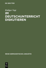 Title: Im Deutschunterricht diskutieren: Zur Linguistik und Didaktik einer kommunikativen Praktik, Author: Rüdiger Vogt