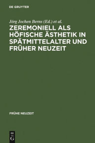 Title: Zeremoniell als höfische Ästhetik in Spätmittelalter und Früher Neuzeit, Author: J rg Jochen Berns