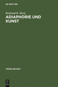 Title: Adiaphorie und Kunst: Studien zur Genealogie ästhetischen Denkens, Author: Reimund B. Sdzuj
