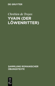 Yvain (Der Lowenritter): Nach Wendelin Forsters letzter Ausgabe in Auswahl bearbeitet und mit Einleitung und Glossar versehen