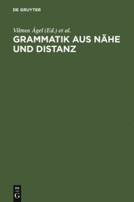 Title: Grammatik aus Nähe und Distanz: Theorie und Praxis am Beispiel von Nähetexten 1650-2000, Author: Vilmos Ágel