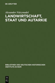 Title: Landwirtschaft, Staat und Autarkie: Agrarpolitik im faschistischen Italien (1922-1943), Author: Alexander Nützenadel