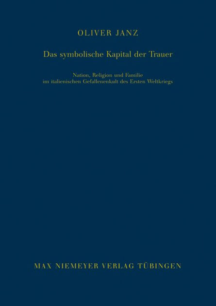 Das Symbolische Kapital Der Trauer Nation Religion Und Familie Im Italienischen Gefallenenkult Des Ersten Weltkriegs By Oliver Janz Hardcover Barnes Noble