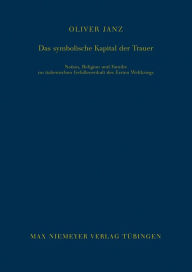 Title: Das symbolische Kapital der Trauer: Nation, Religion und Familie im italienischen Gefallenenkult des Ersten Weltkriegs, Author: Oliver Janz
