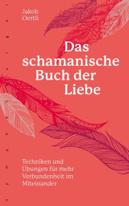 Title: Das schamanische Buch der Liebe: Techniken und Übungen für mehr Verbundenheit, Author: Jakob Oertli