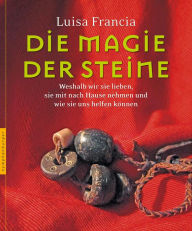Title: Die Magie der Steine: Weshalb wir sie lieben, sie mit nach Hause nehmen und wie sie uns helfen können, Author: Luisa Francia