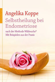 Title: Selbstheilung bei Endometriose: nach der Methode Wildwuchs. Mit Beispielen aus der Praxis, Author: Angelika Koppe