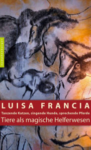 Title: Tiere als magische Helferwesen: Tanzende Katzen, singende Hunde, sprechende Pferde, Author: Luisa Francia