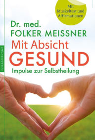 Title: Mit Absicht gesund: Impulse zur Selbstheilung, Author: Folker Meißner