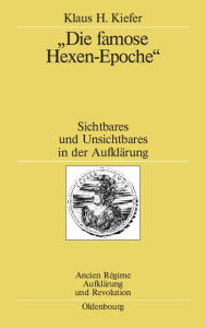 Title: Die famose Hexen-Epoche: Sichtbares und Unsichtbares in der Aufklärung. Kant - Schiller - Goethe - Swedenborg - Mesmer - Cagliostro, Author: Klaus H. Kiefer