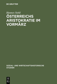 Title: Österreichs Aristokratie im Vormärz: Herrschaftsstil und Lebensformen der Fürstenhäuser Lichtenstein und Schwarzenberg, Author: Hannes Stekl