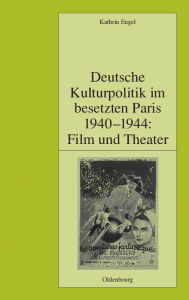 Title: Deutsche Kulturpolitik im besetzten Paris 1940-1944: Film und Theater, Author: Kathrin Engel
