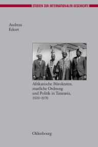 Title: Herrschen Und Verwalten: Afrikanische Bï¿½rokraten, Staatliche Ordnung Und Politik in Tanzania, 1920-1970, Author: Andreas Eckert