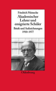 Title: Friedrich Meinecke: Akademischer Lehrer Und Emigrierte Schï¿½ler. Briefe Und Aufzeichnungen 1910-1977, Author: Gerhard A Ritter