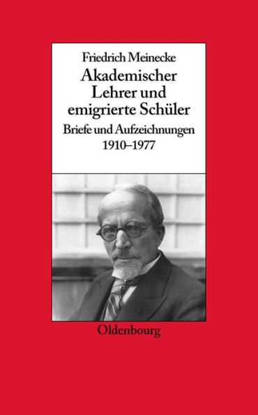 Friedrich Meinecke: Akademischer Lehrer Und Emigrierte Schï¿½ler. Briefe Und Aufzeichnungen 1910-1977